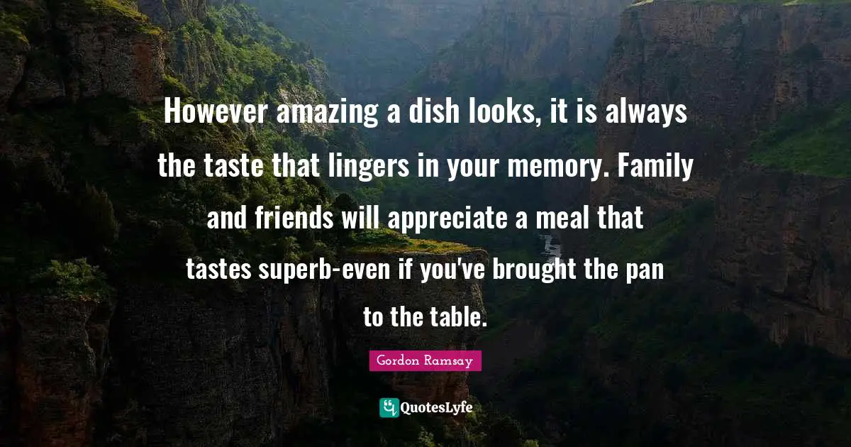 Superb Quotes: "However amazing a dish looks, it is always the taste that lingers in your memory. Family and friends will appreciate a meal that tastes superb-even if you've brought the pan to the table."