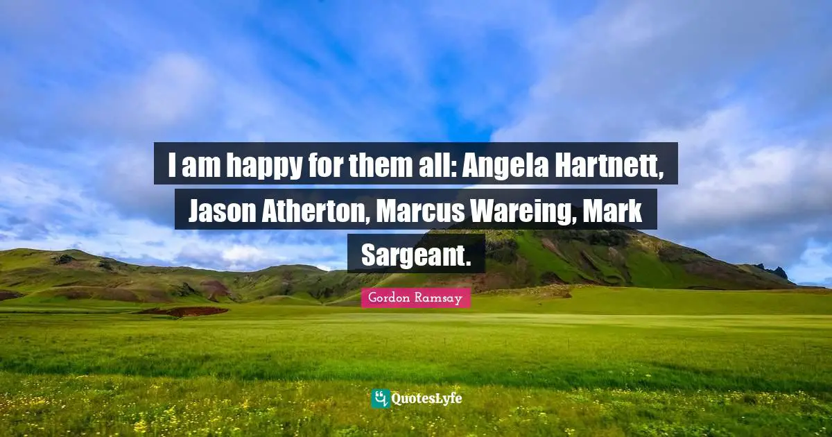 I am happy for them all: Angela Hartnett, Jason Atherton, Marcus Wareing, Mark Sargeant.