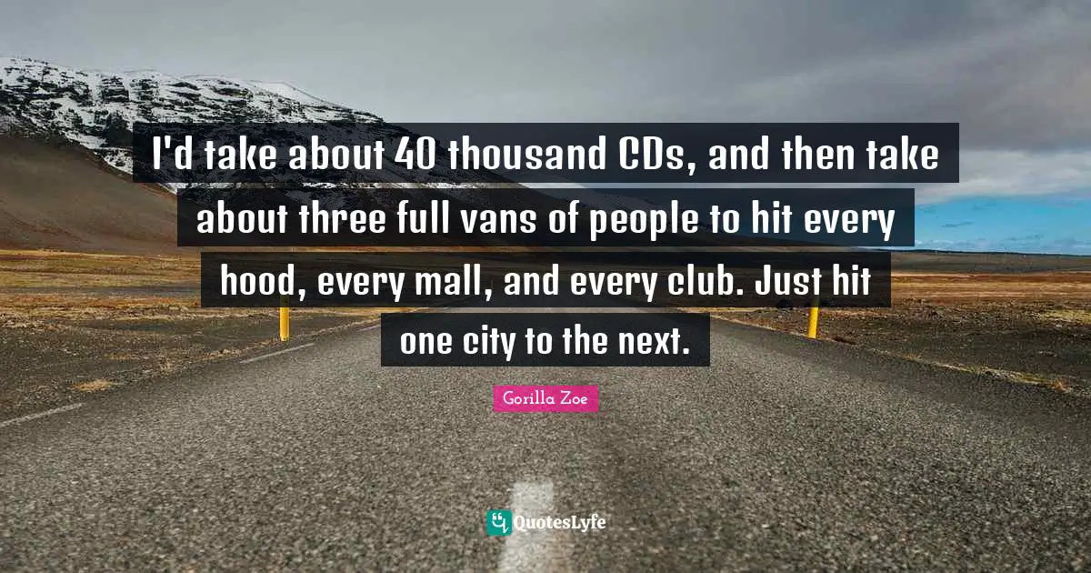 I'd take about 40 thousand CDs, and then take about three full vans of people to hit every hood, every mall, and every club. Just hit one city to the next.