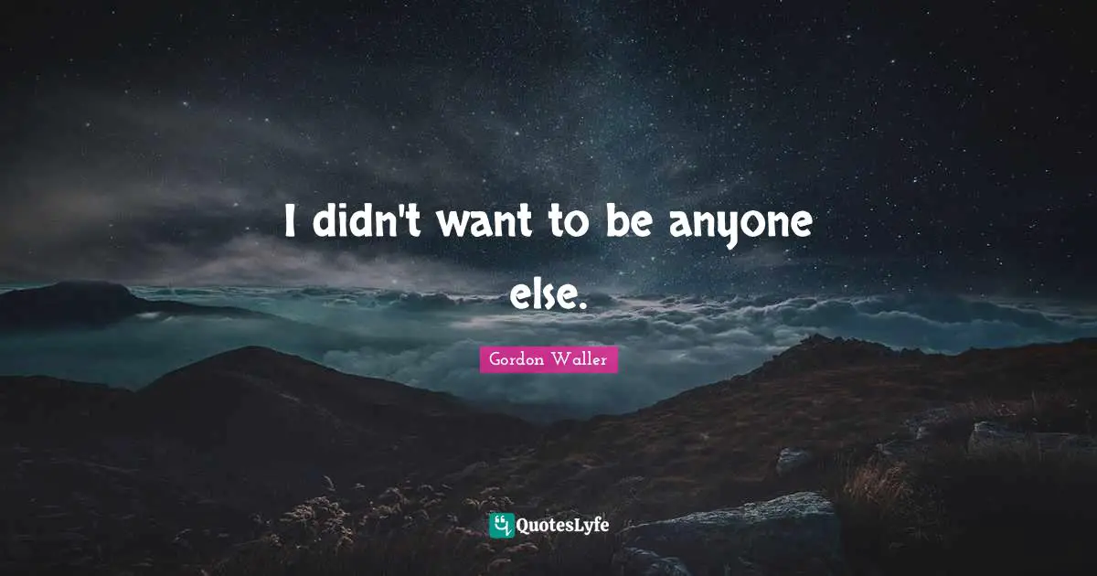 I didn't want to be anyone else.