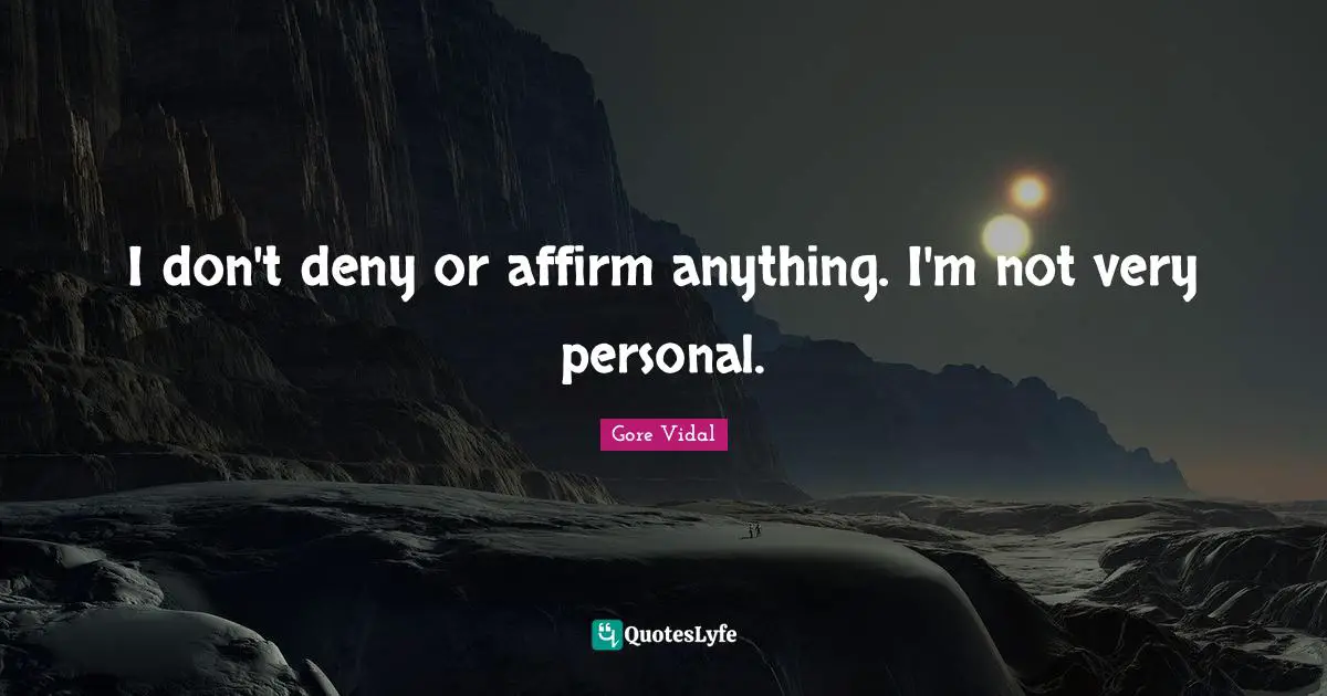 I don't deny or affirm anything. I'm not very personal.