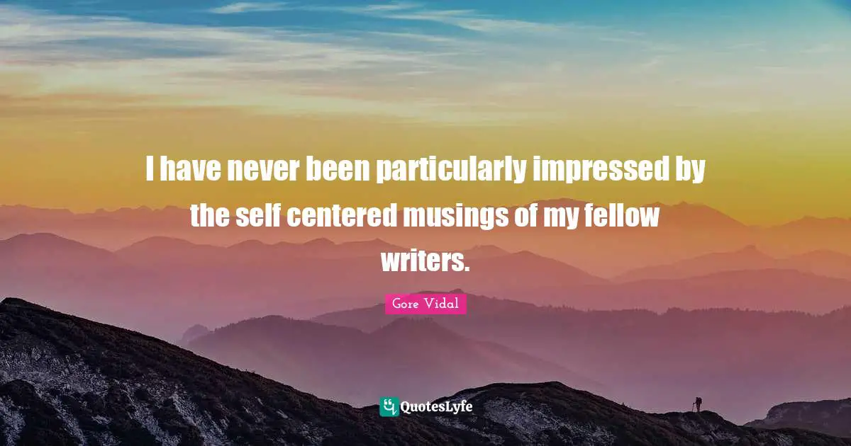 Self Centered Quotes: "I have never been particularly impressed by the self centered musings of my fellow writers."