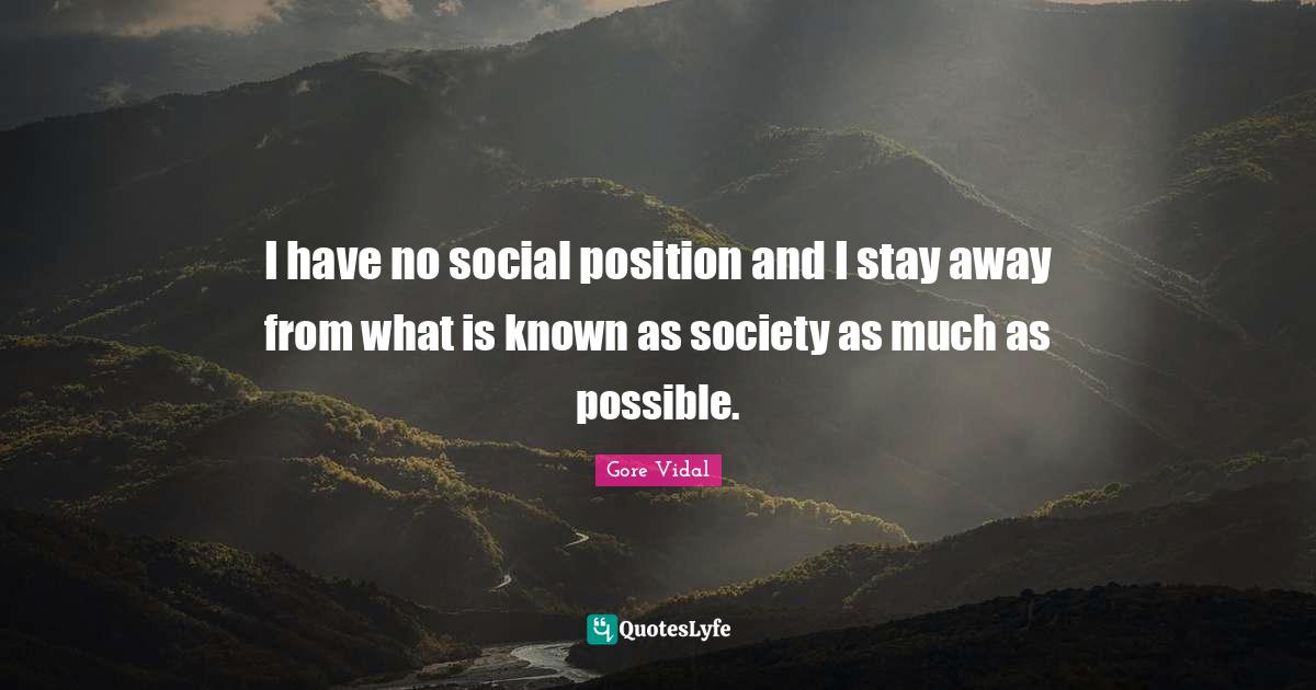I have no social position and I stay away from what is known as societ