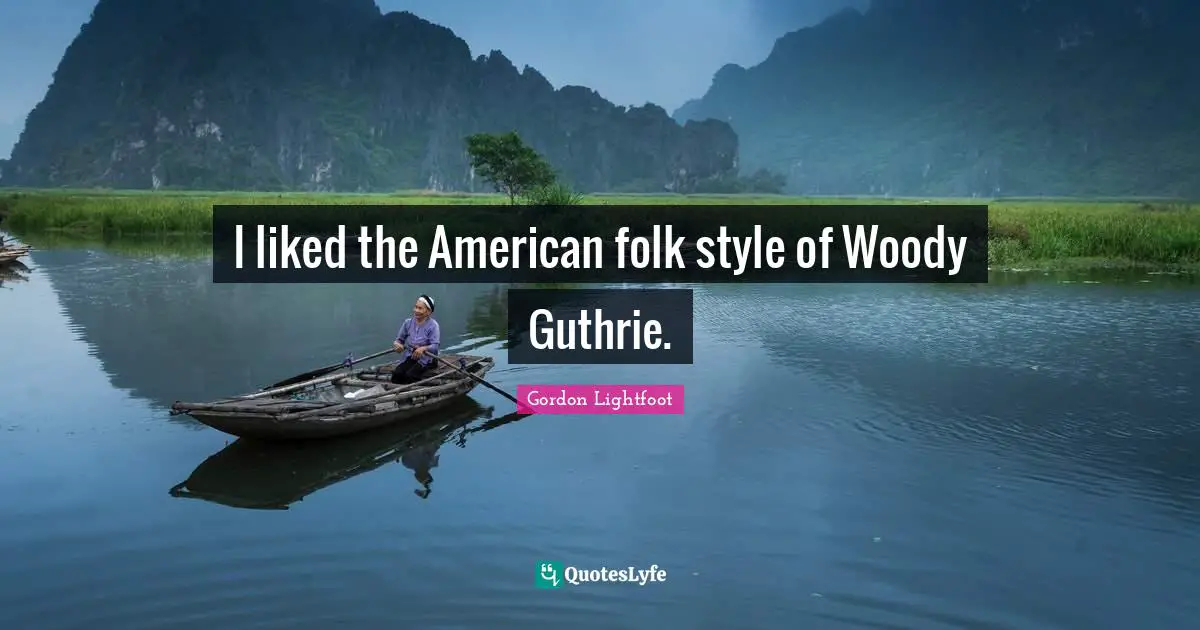 I liked the American folk style of Woody Guthrie.