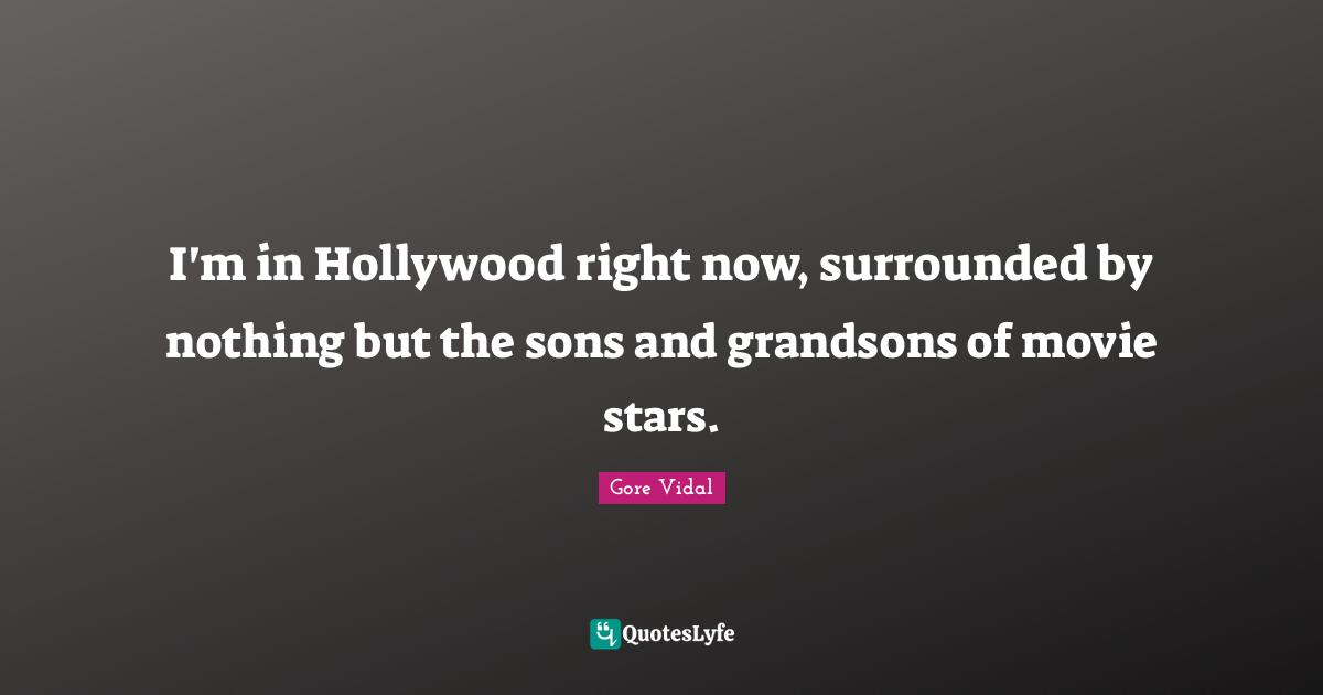 I'm in Hollywood right now, surrounded by nothing but the sons and grandsons of movie stars.