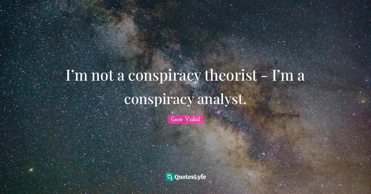 I’m not a conspiracy theorist - I’m a conspiracy analyst.