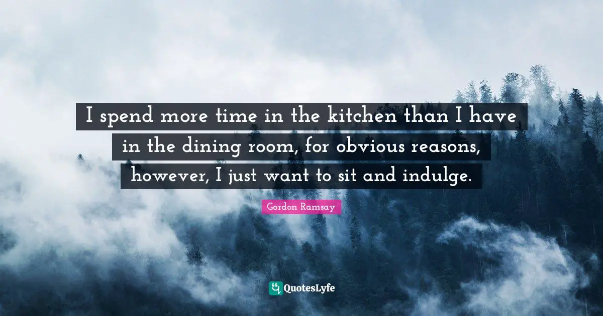 I spend more time in the kitchen than I have in the dining room, for obvious reasons, however, I just want to sit and indulge.