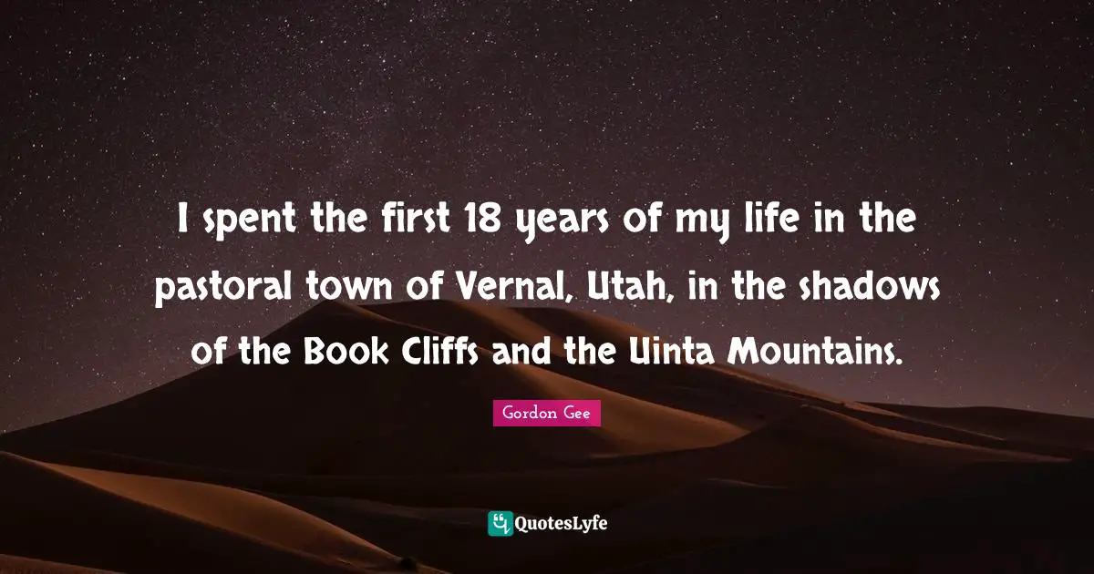 I spent the first 18 years of my life in the pastoral town of Vernal, Utah, in the shadows of the Book Cliffs and the Uinta Mountains.