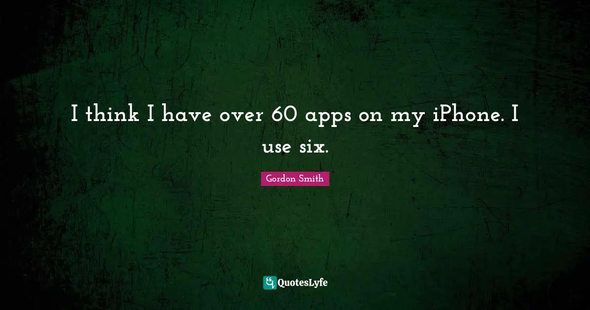 I think I have over 60 apps on my iPhone. I use six.