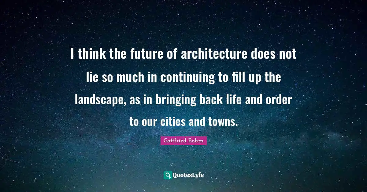 I think the future of architecture does not lie so much in continuing to fill up the landscape, as in bringing back life and order to our cities and towns.