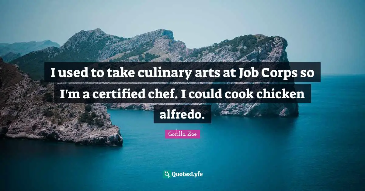 I used to take culinary arts at Job Corps so I'm a certified chef. I could cook chicken alfredo.