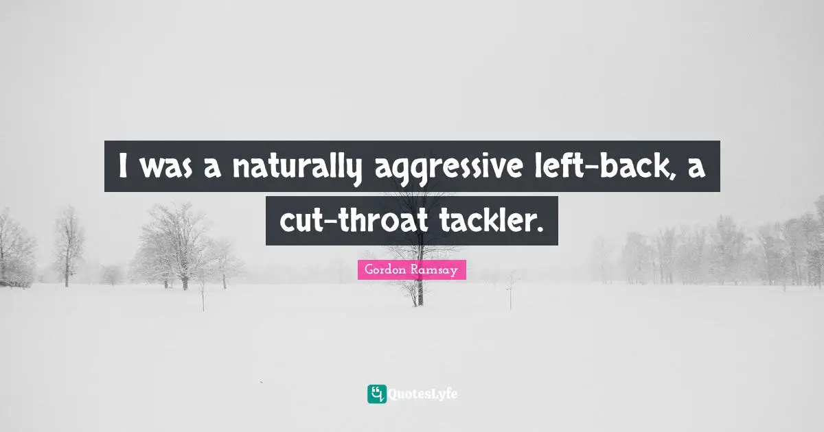 I was a naturally aggressive left-back, a cut-throat tackler.