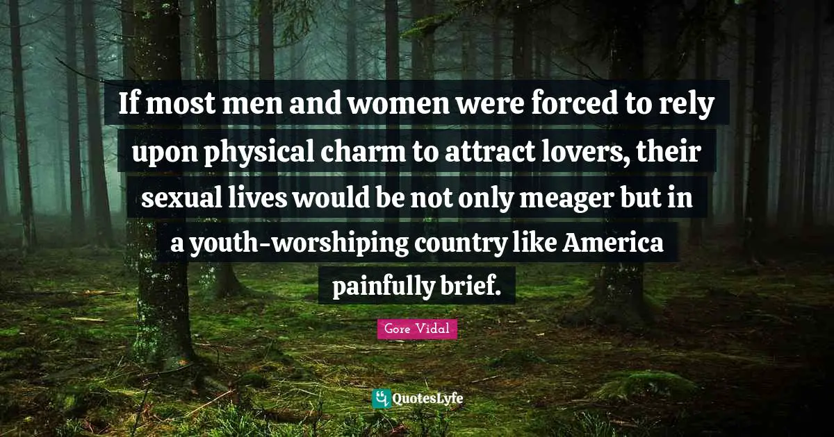 If most men and women were forced to rely upon physical charm to attract lovers, their sexual lives would be not only meager but in a youth-worshiping country like America painfully brief.