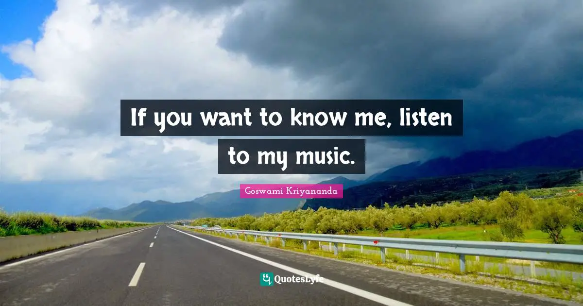 If you want to know me, listen to my music.