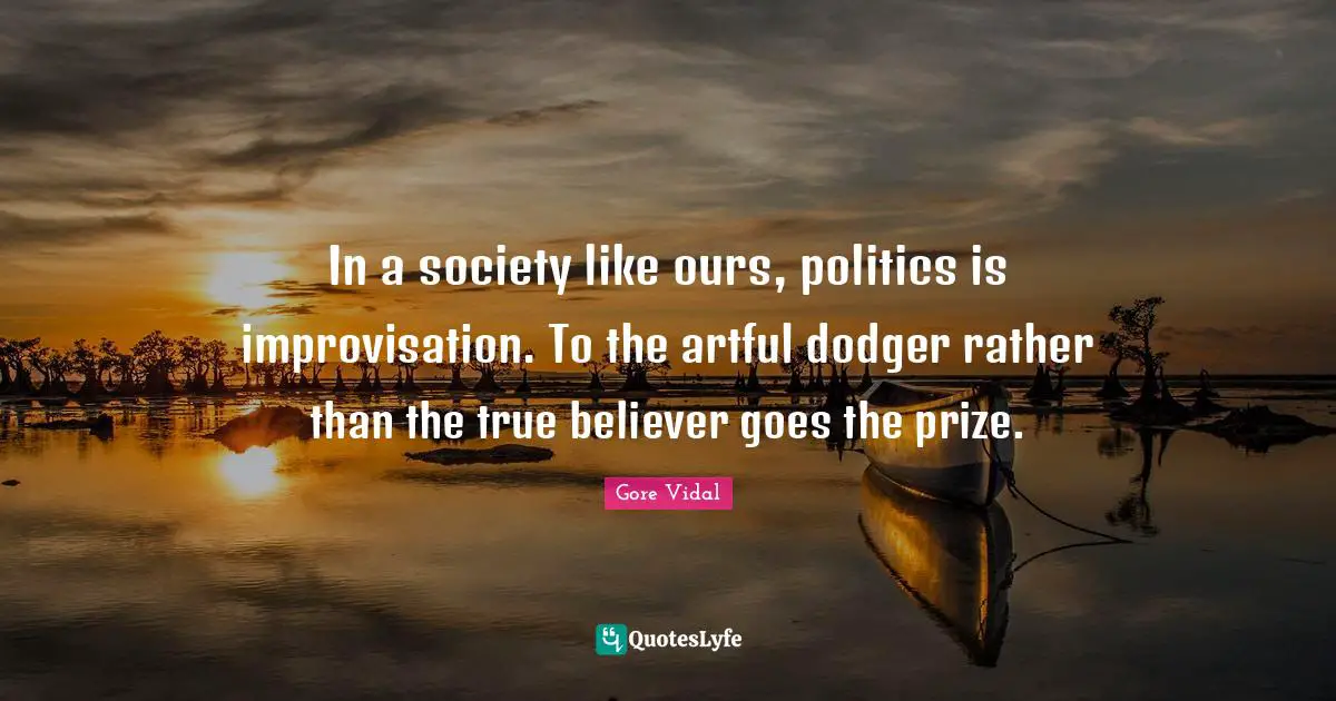 In a society like ours, politics is improvisation. To the artful dodger rather than the true believer goes the prize.