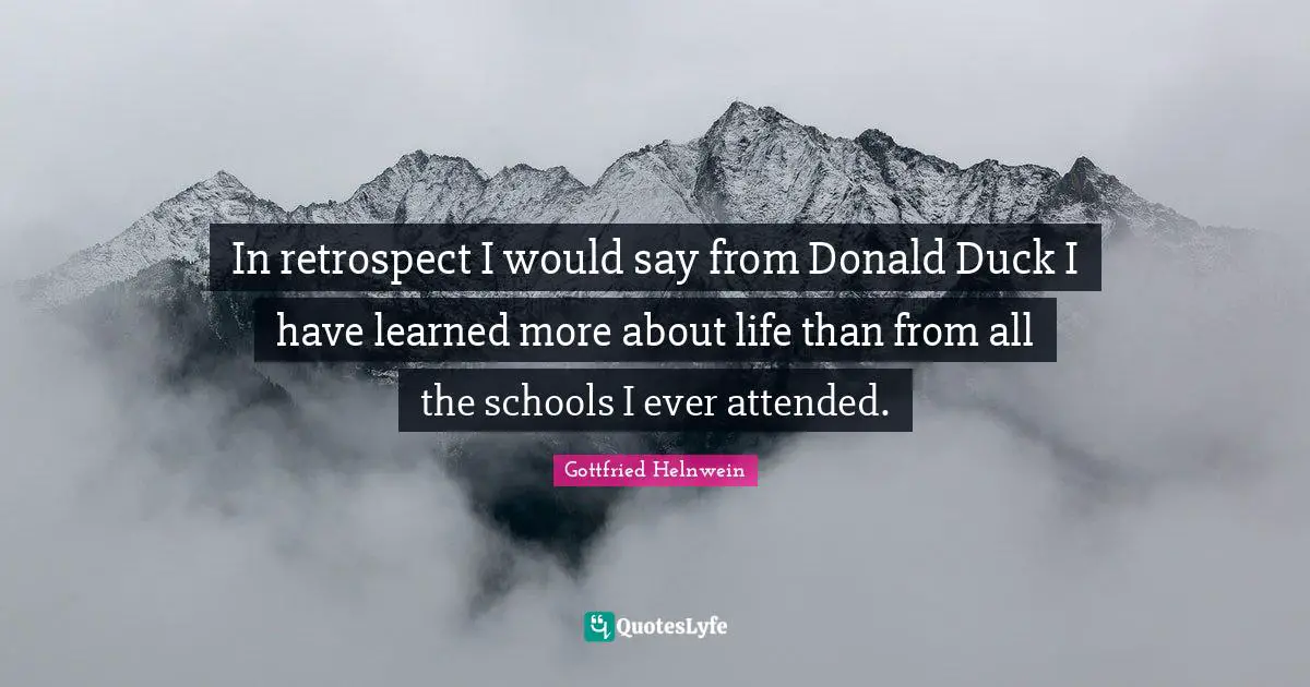 In retrospect I would say from Donald Duck I have learned more about life than from all the schools I ever attended.