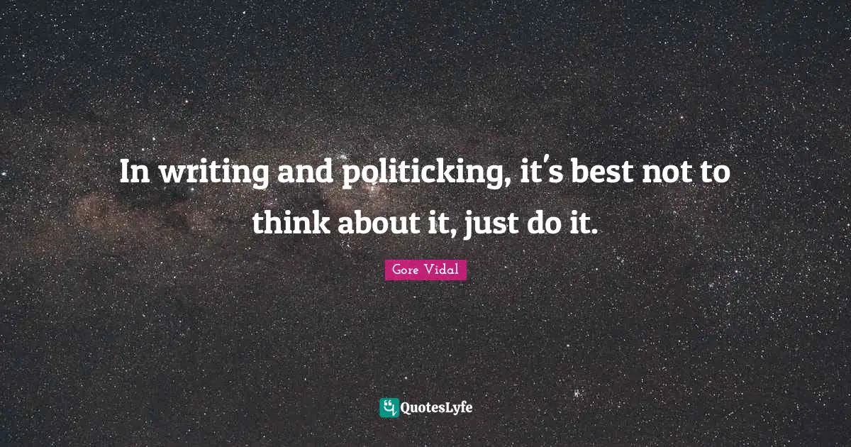 Just Do It Quotes: "In writing and politicking, it's best not to think about it, just do it."