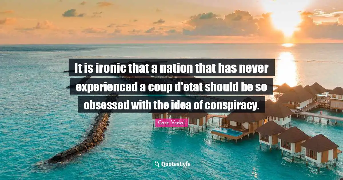 It is ironic that a nation that has never experienced a coup d'etat should be so obsessed with the idea of conspiracy.