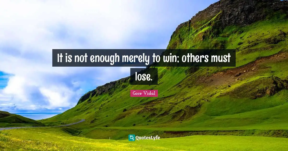 It is not enough merely to win; others must lose.