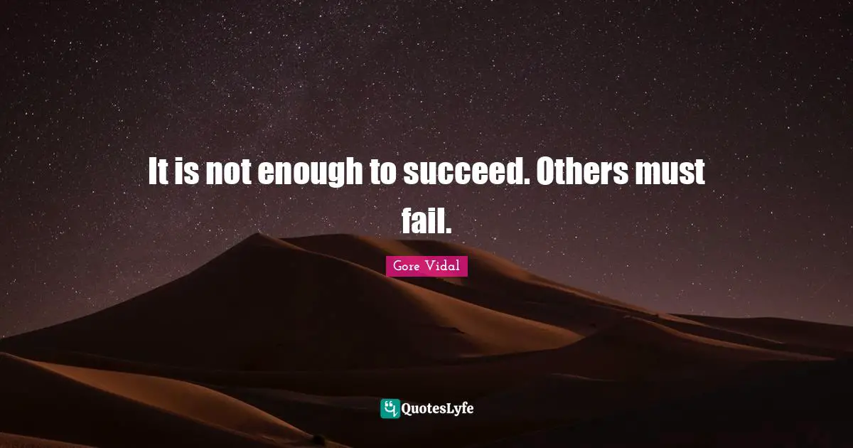 It is not enough to succeed. Others must fail.