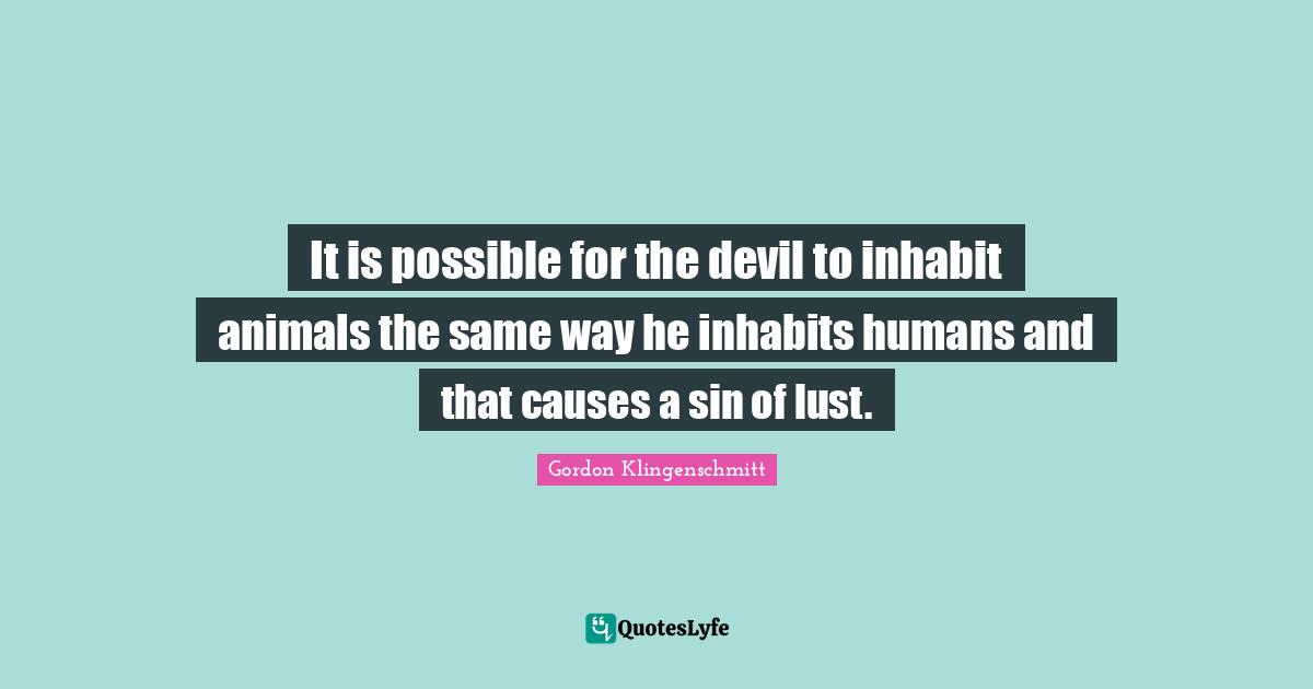 It is possible for the devil to inhabit animals the same way he inhabits humans and that causes a sin of lust.