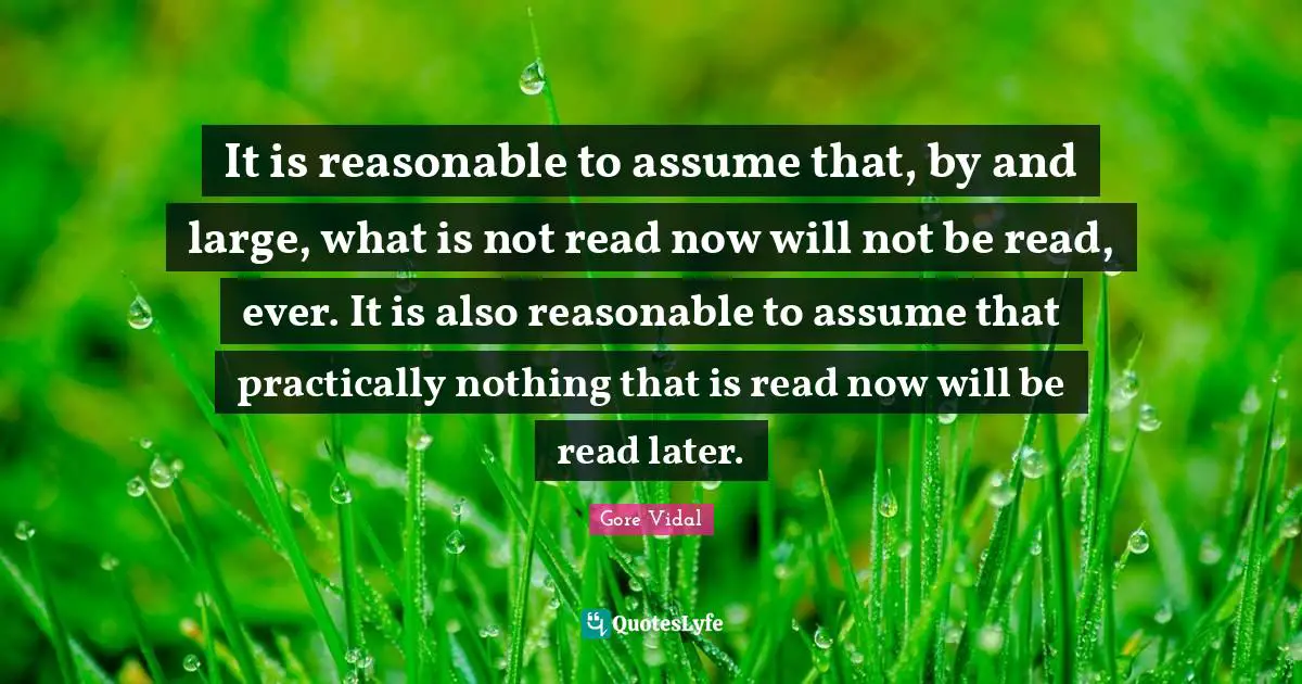 It is reasonable to assume that, by and large, what is not read now will not be read, ever. It is also reasonable to assume that practically nothing that is read now will be read later.