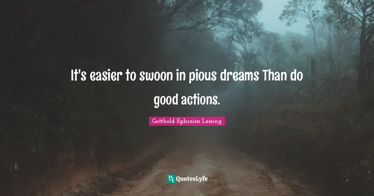 It's easier to swoon in pious dreams Than do good actions.