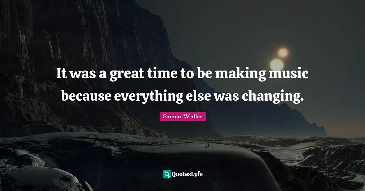 It was a great time to be making music because everything else was changing.