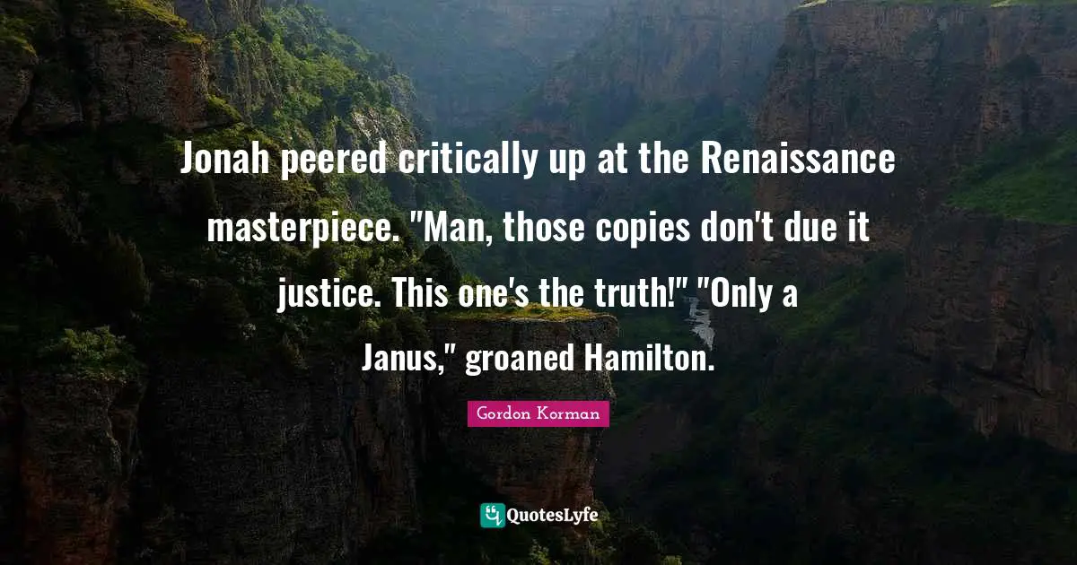 Jonah Quotes: "Jonah peered critically up at the Renaissance masterpiece. "Man, those copies don't due it justice. This one's the truth!" "Only a Janus," groaned Hamilton."