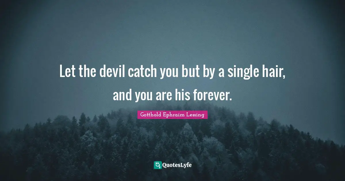 Let the devil catch you but by a single hair, and you are his forever.