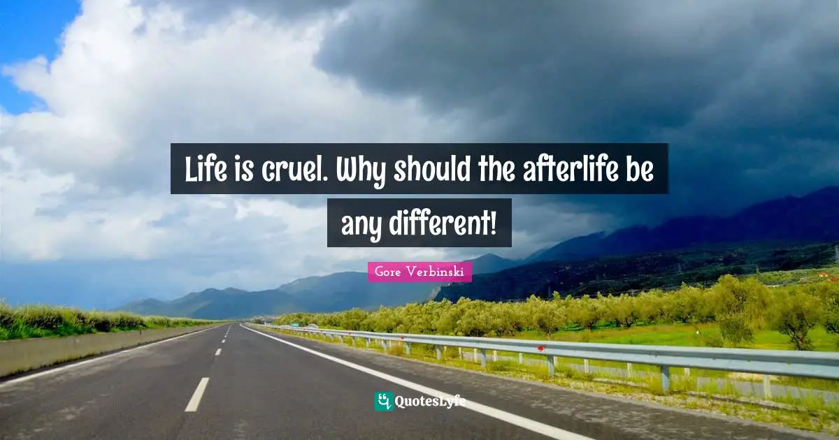Life is cruel. Why should the afterlife be any different!