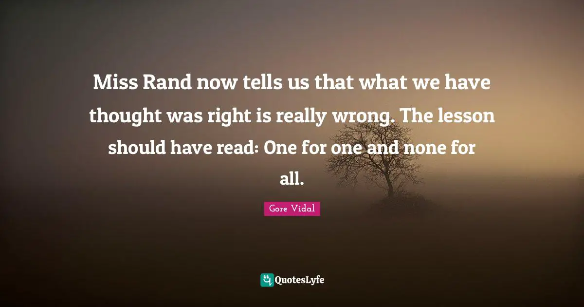 Miss Rand now tells us that what we have thought was right is really wrong. The lesson should have read: One for one and none for all.