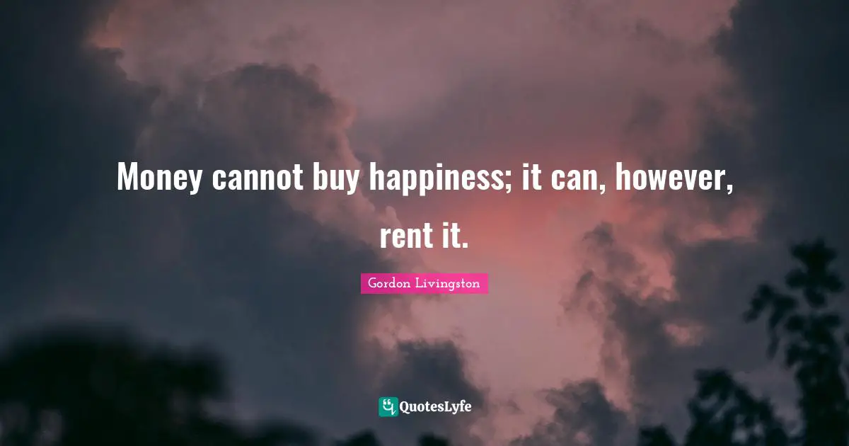 Money Doesn T Buy Happiness Quotes: "Money cannot buy happiness; it can, however, rent it."