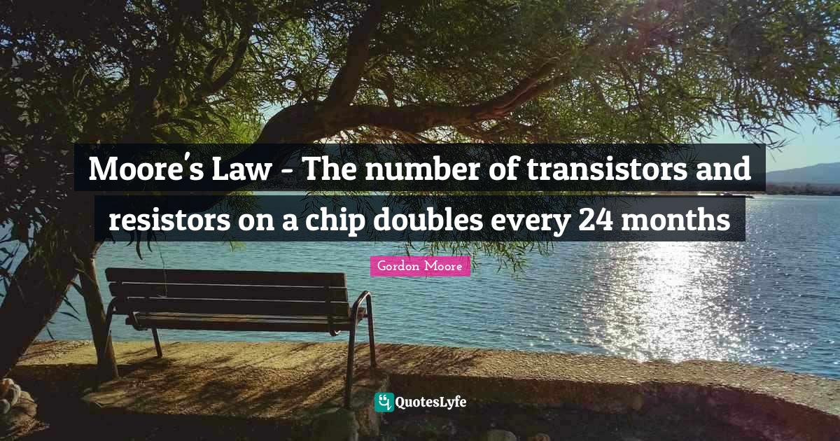 Moore's Law The number of transistors and resistors on a chip double