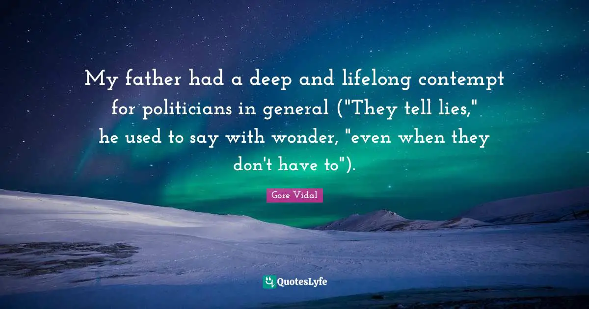 My father had a deep and lifelong contempt for politicians in general ("They tell lies," he used to say with wonder, "even when they don't have to").