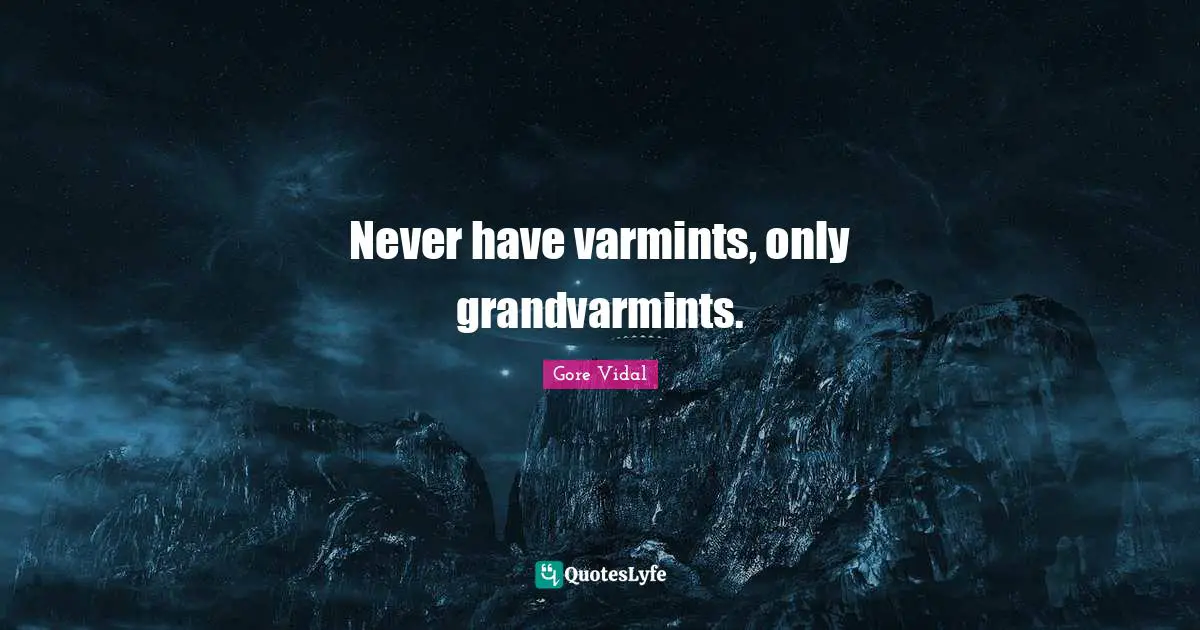 Never have varmints, only grandvarmints.