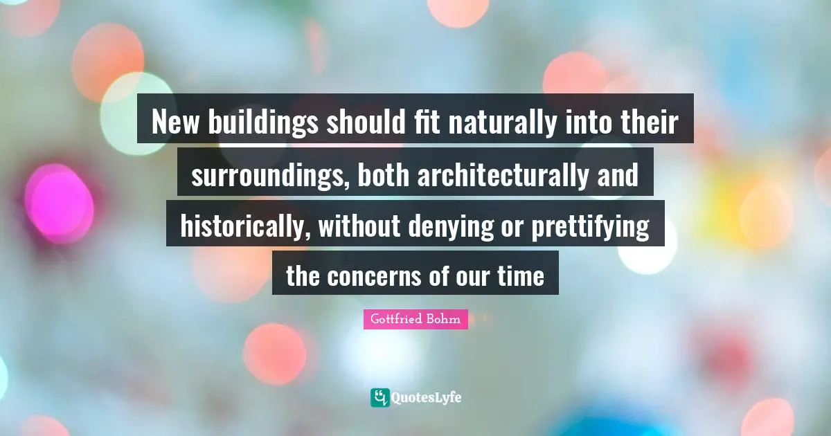 New buildings should fit naturally into their surroundings, both architecturally and historically, without denying or prettifying the concerns of our time