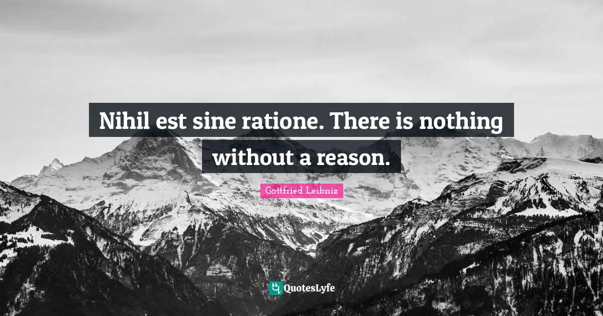 Gottfried Leibniz Quotes: "Nihil est sine ratione. There is nothing without a reason."