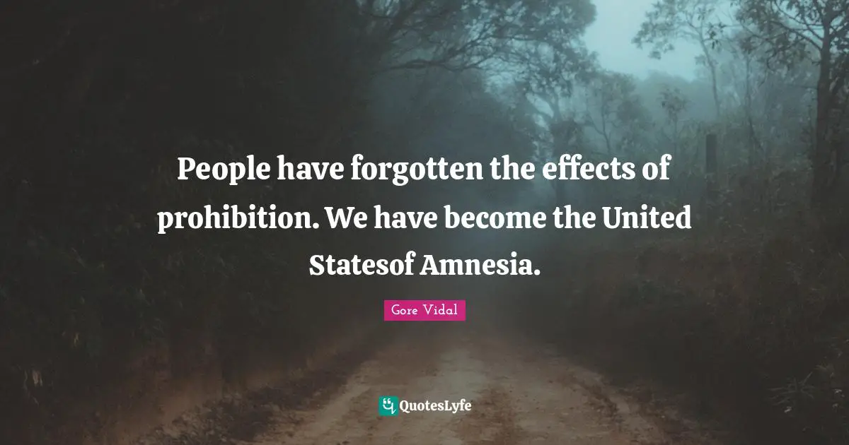 Amnesia Quotes: "People have forgotten the effects of prohibition. We have become the United Statesof Amnesia."