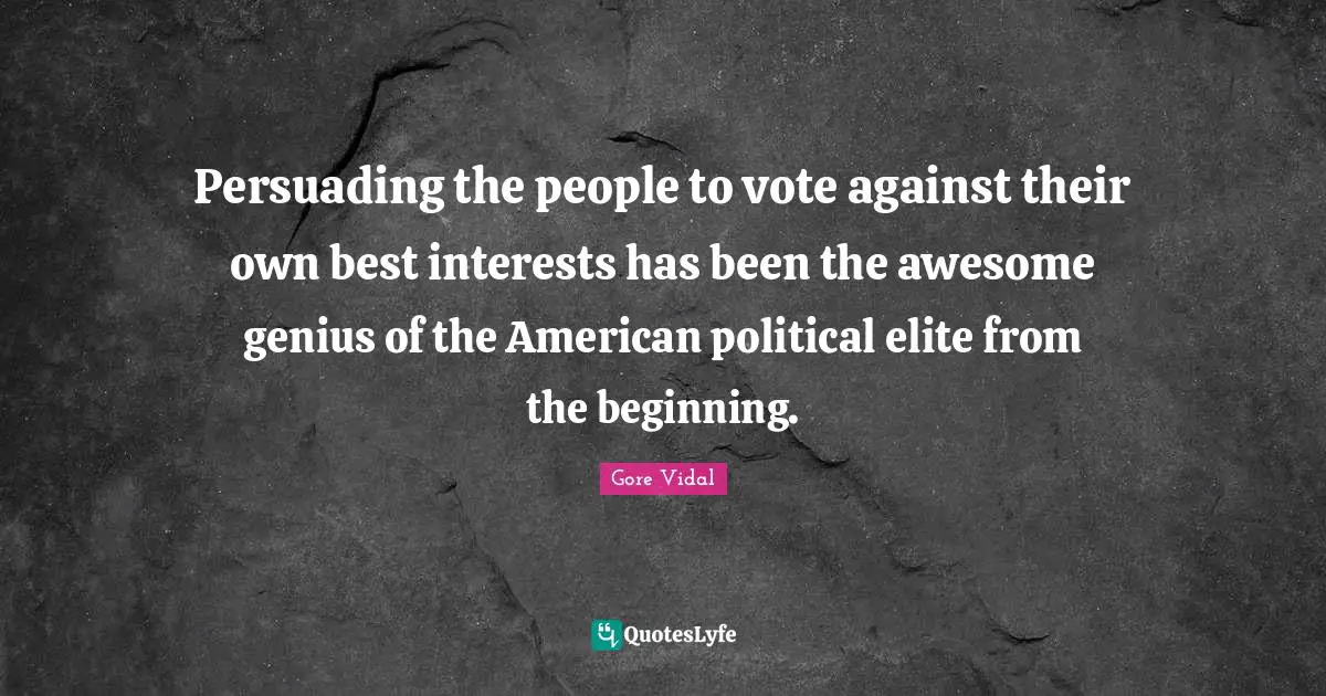 Persuading the people to vote against their own best interests has been the awesome genius of the American political elite from the beginning.