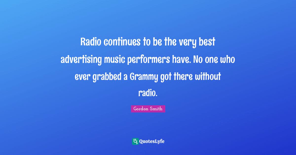 Radio continues to be the very best advertising music performers have. No one who ever grabbed a Grammy got there without radio.