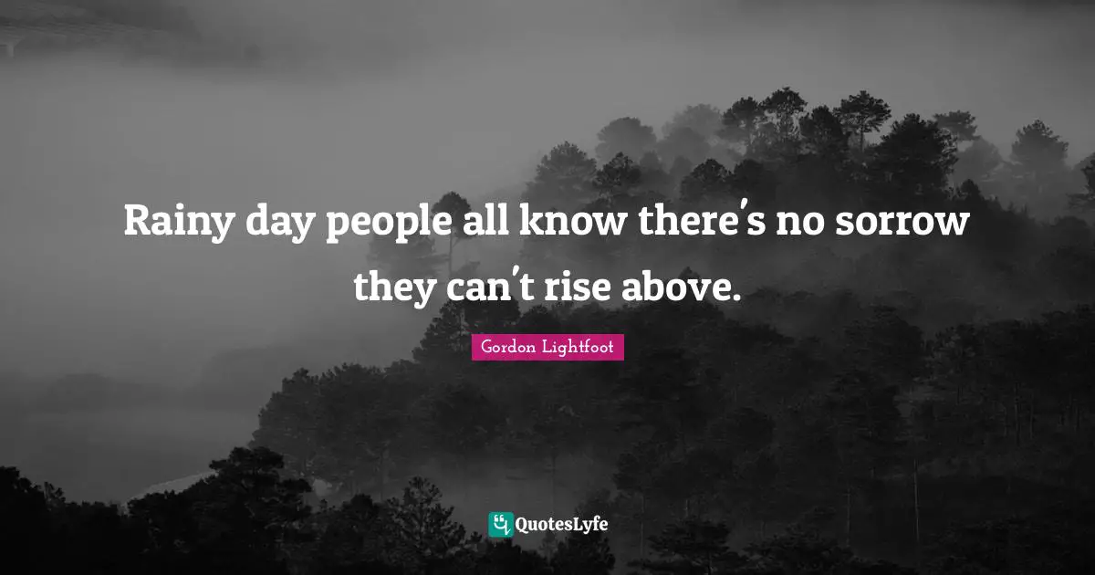 Rise Quotes: "Rainy day people all know there's no sorrow they can't rise above."