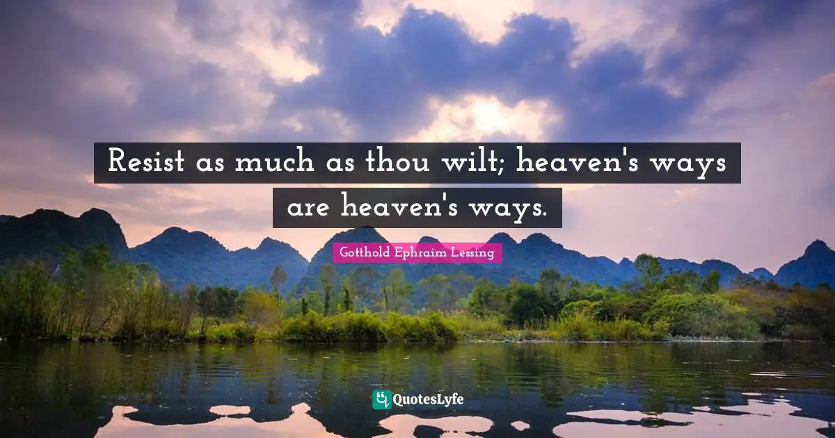 Resist as much as thou wilt; heaven's ways are heaven's ways.