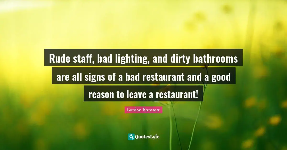 Rude staff, bad lighting, and dirty bathrooms are all signs of a bad restaurant and a good reason to leave a restaurant!