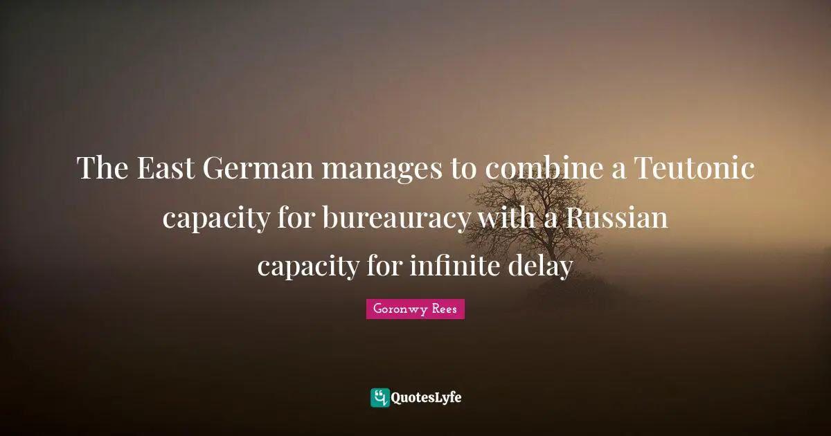 The East German manages to combine a Teutonic capacity for bureauracy with a Russian capacity for infinite delay