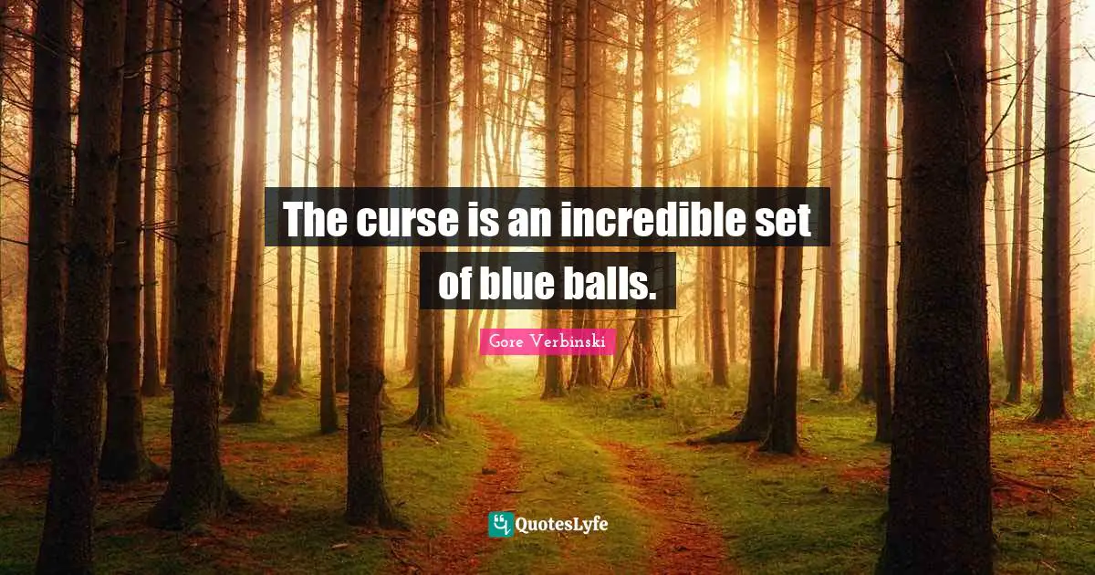 The curse is an incredible set of blue balls.