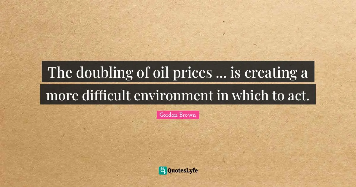 The doubling of oil prices ... is creating a more difficult environment in which to act.