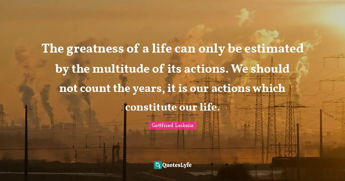 Actions Quotes: "The greatness of a life can only be estimated by the multitude of its actions. We should not count the years, it is our actions which constitute our life."