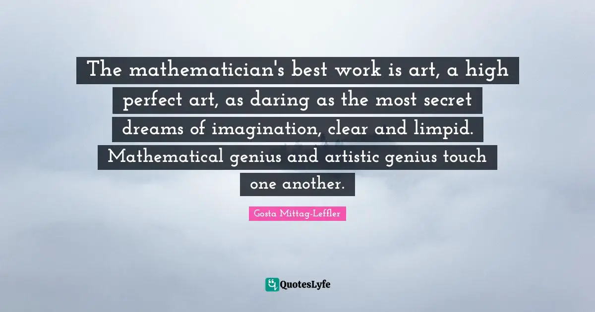 Best Work Quotes: "The mathematician's best work is art, a high perfect art, as daring as the most secret dreams of imagination, clear and limpid. Mathematical genius and artistic genius touch one another."