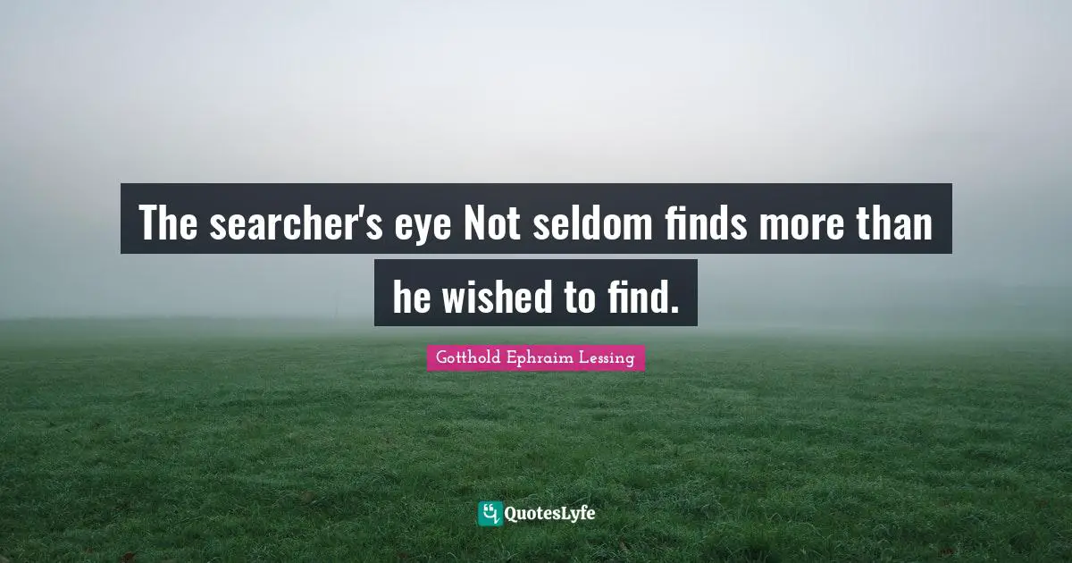 The searcher's eye Not seldom finds more than he wished to find.